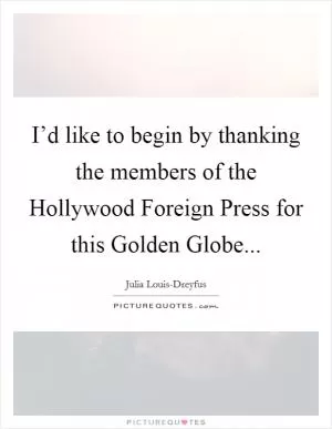 I’d like to begin by thanking the members of the Hollywood Foreign Press for this Golden Globe Picture Quote #1