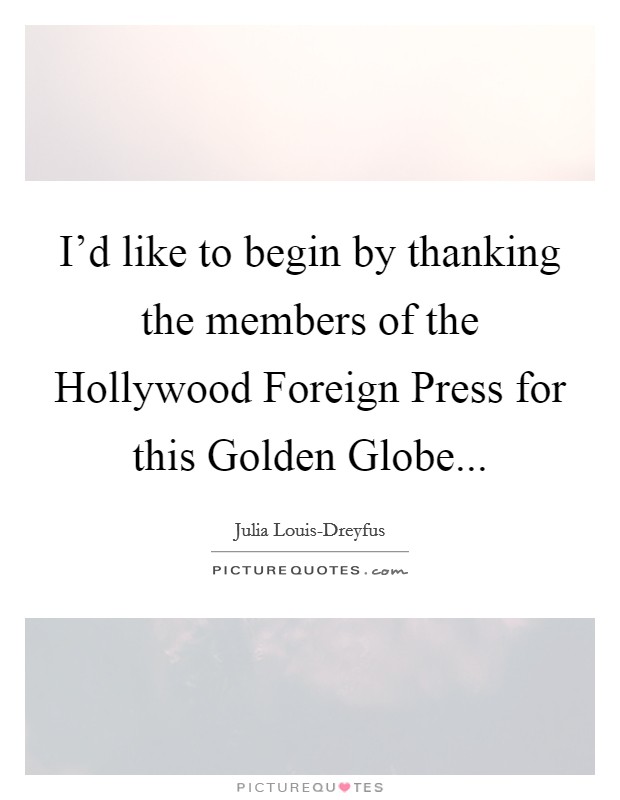 I'd like to begin by thanking the members of the Hollywood Foreign Press for this Golden Globe Picture Quote #1