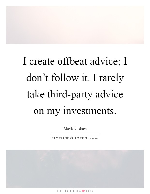 I create offbeat advice; I don't follow it. I rarely take third-party advice on my investments Picture Quote #1