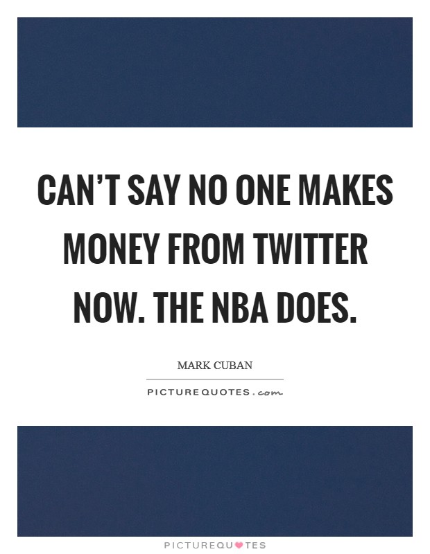 Can’t say no one makes money from Twitter now. The NBA does Picture Quote #1