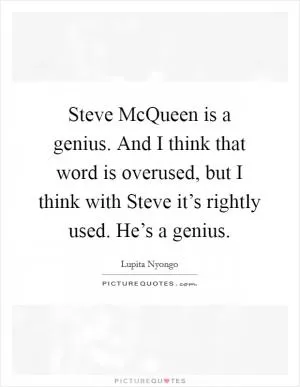 Steve McQueen is a genius. And I think that word is overused, but I think with Steve it’s rightly used. He’s a genius Picture Quote #1