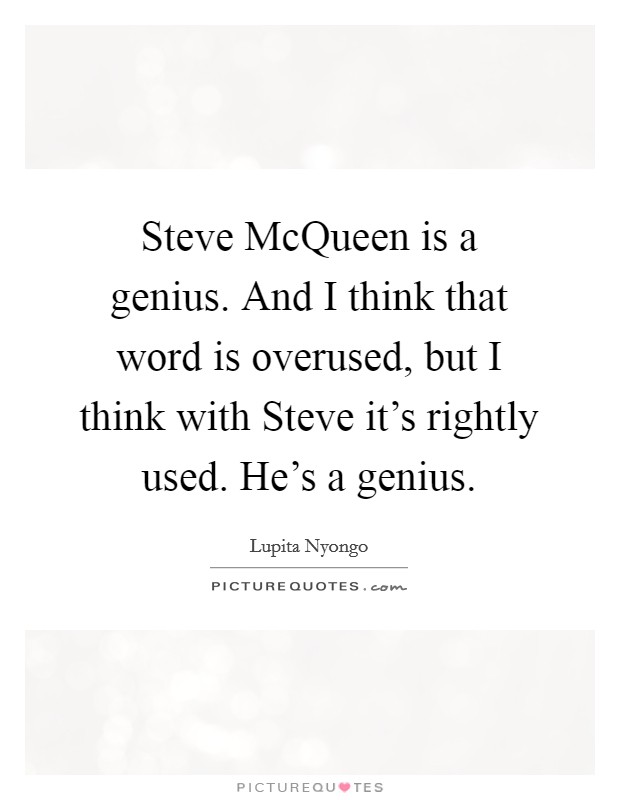 Steve McQueen is a genius. And I think that word is overused, but I think with Steve it's rightly used. He's a genius Picture Quote #1