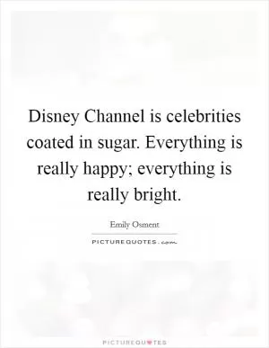 Disney Channel is celebrities coated in sugar. Everything is really happy; everything is really bright Picture Quote #1