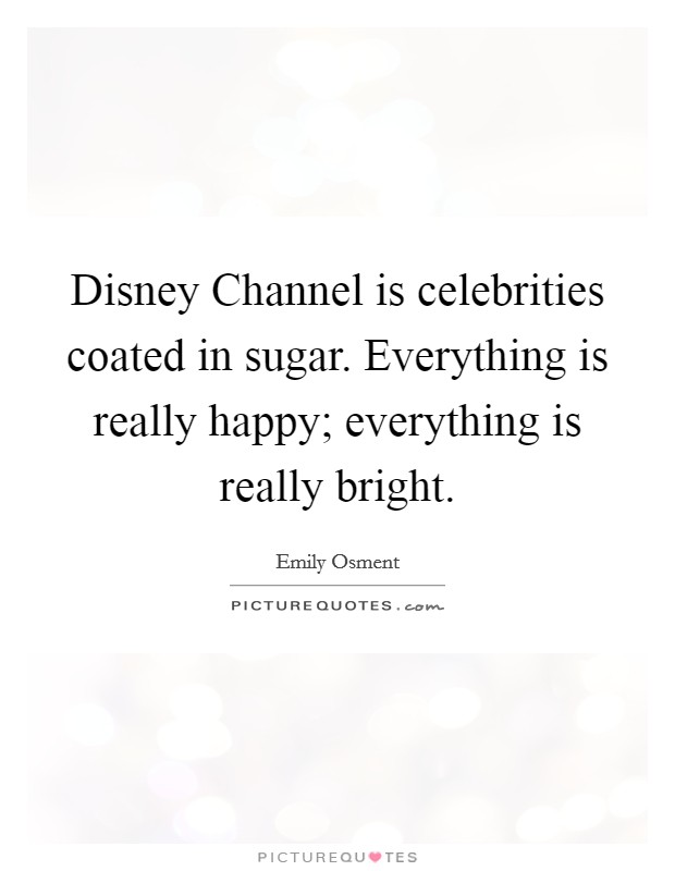 Disney Channel is celebrities coated in sugar. Everything is really happy; everything is really bright Picture Quote #1