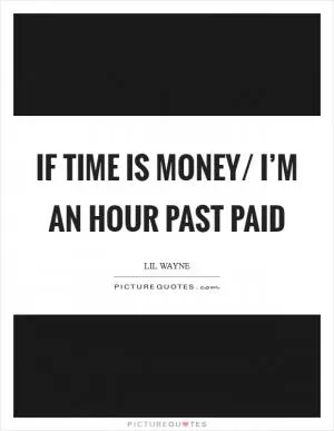 If time is money/ I’m an hour past paid Picture Quote #1