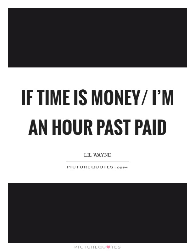 If time is money/ I'm an hour past paid Picture Quote #1