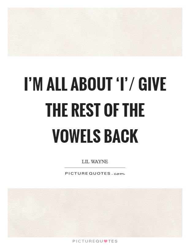 I'm all about ‘I'/ Give the rest of the vowels back Picture Quote #1