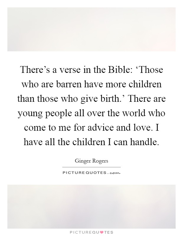 There's a verse in the Bible: ‘Those who are barren have more children than those who give birth.' There are young people all over the world who come to me for advice and love. I have all the children I can handle Picture Quote #1