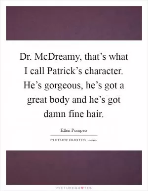 Dr. McDreamy, that’s what I call Patrick’s character. He’s gorgeous, he’s got a great body and he’s got damn fine hair Picture Quote #1