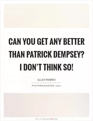 Can you get any better than Patrick Dempsey? I don’t think so! Picture Quote #1