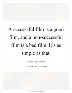 A successful film is a good film, and a non-successful film is a bad film. It’s as simple as that Picture Quote #1