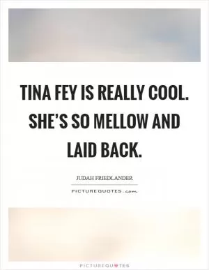 Tina Fey is really cool. She’s so mellow and laid back Picture Quote #1