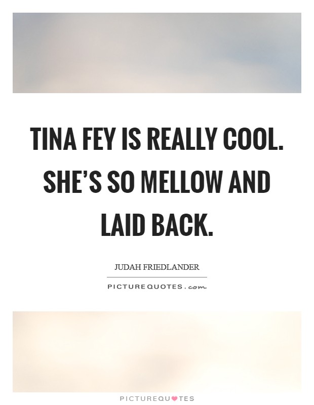 Tina Fey is really cool. She's so mellow and laid back Picture Quote #1