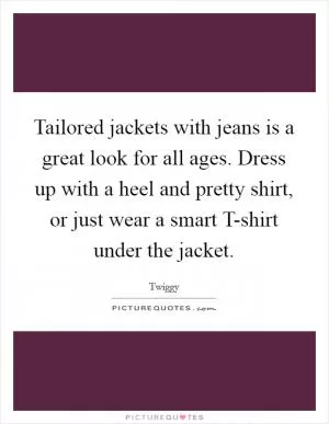 Tailored jackets with jeans is a great look for all ages. Dress up with a heel and pretty shirt, or just wear a smart T-shirt under the jacket Picture Quote #1