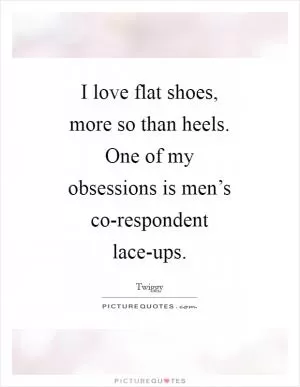 I love flat shoes, more so than heels. One of my obsessions is men’s co-respondent lace-ups Picture Quote #1