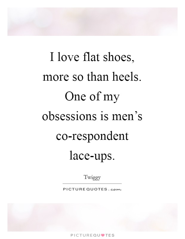 I love flat shoes, more so than heels. One of my obsessions is men's co-respondent lace-ups Picture Quote #1