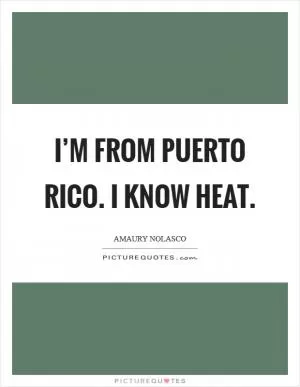 I’m from Puerto Rico. I know heat Picture Quote #1