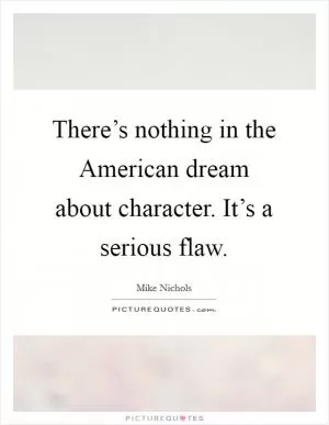 There’s nothing in the American dream about character. It’s a serious flaw Picture Quote #1