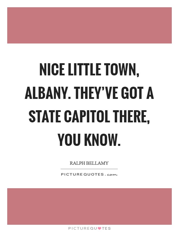 Nice little town, Albany. They've got a State Capitol there, you know Picture Quote #1
