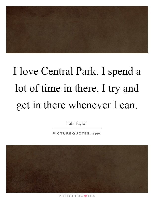 I love Central Park. I spend a lot of time in there. I try and get in there whenever I can Picture Quote #1