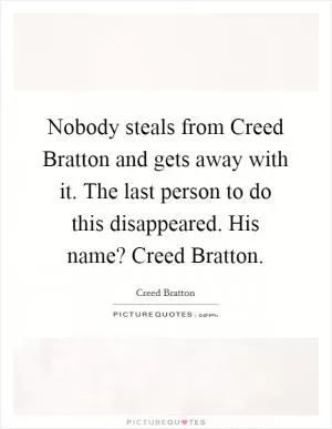Nobody steals from Creed Bratton and gets away with it. The last person to do this disappeared. His name? Creed Bratton Picture Quote #1