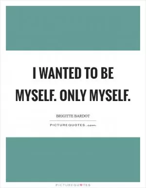 I wanted to be myself. Only myself Picture Quote #1