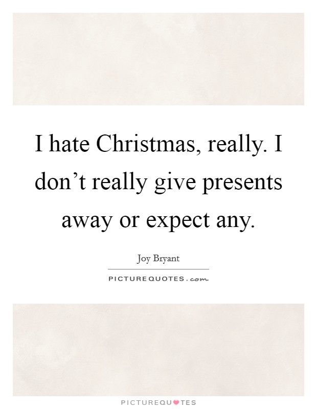 I hate Christmas, really. I don't really give presents away or expect any Picture Quote #1
