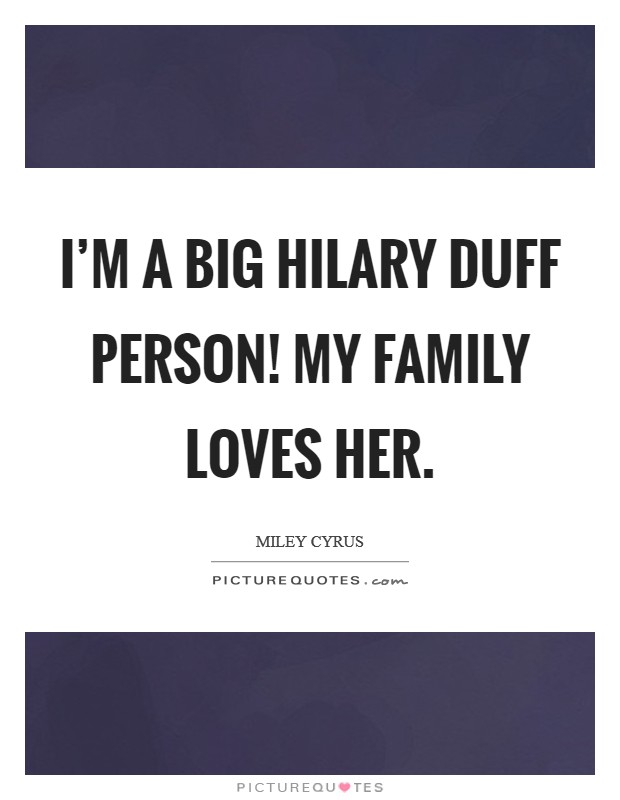 I'm a big Hilary Duff person! My family loves her Picture Quote #1