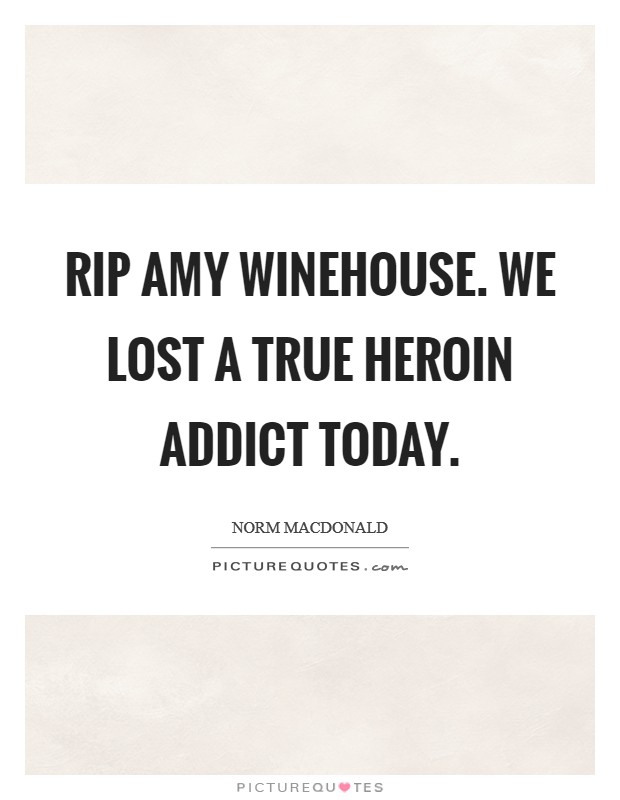 RIP Amy Winehouse. We lost a true heroin addict today Picture Quote #1