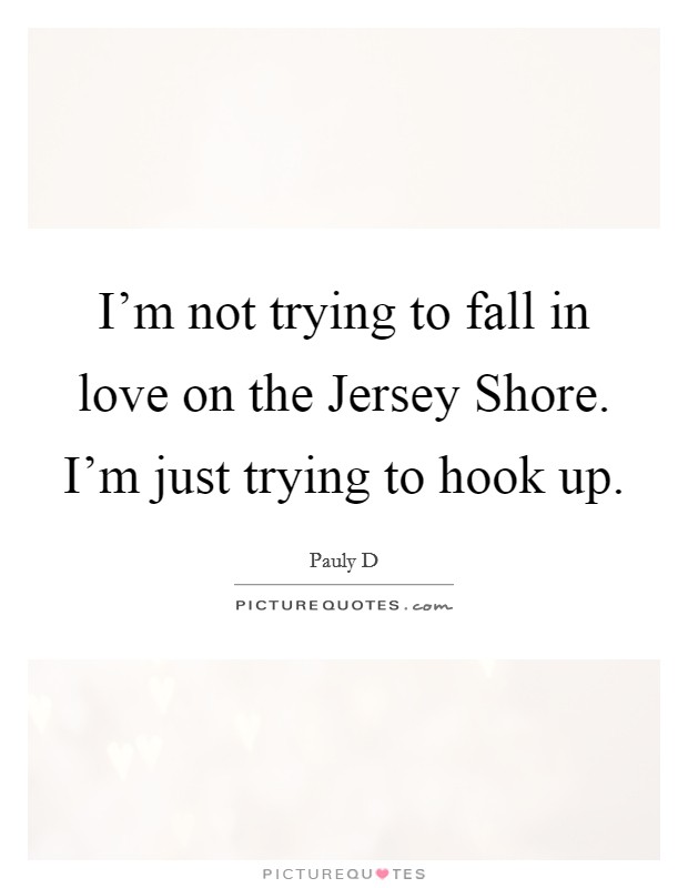 I'm not trying to fall in love on the Jersey Shore. I'm just trying to hook up Picture Quote #1