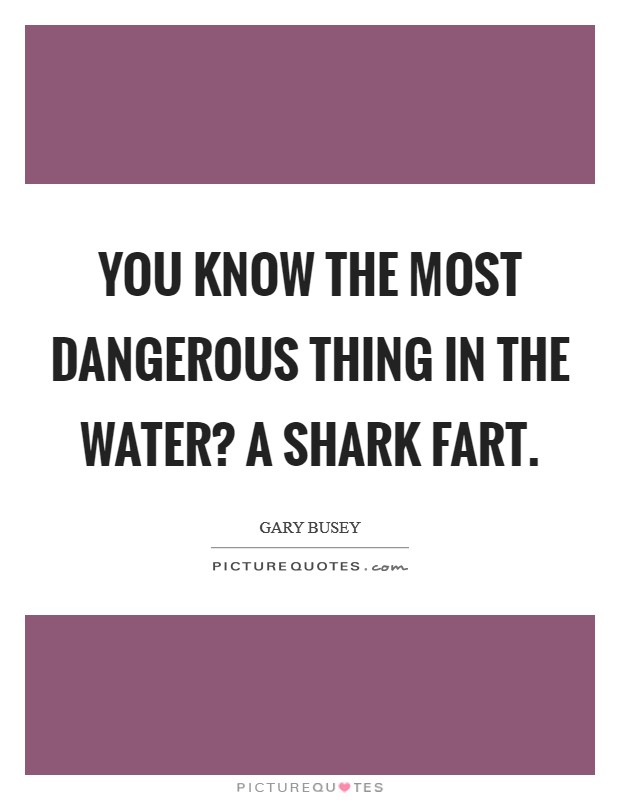 You Know the Most Dangerous Thing In the Water? A Shark Fart Picture Quote #1