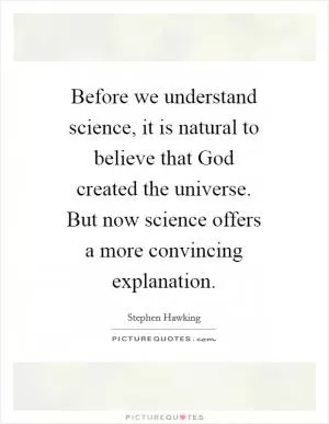 Before we understand science, it is natural to believe that God created the universe. But now science offers a more convincing explanation Picture Quote #1