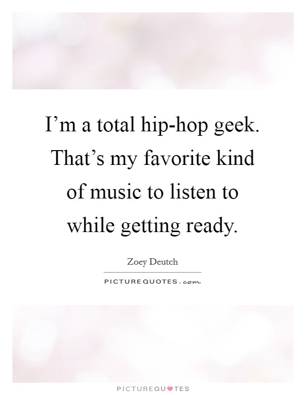 I'm a total hip-hop geek. That's my favorite kind of music to listen to while getting ready Picture Quote #1