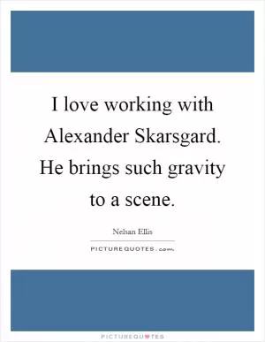 I love working with Alexander Skarsgard. He brings such gravity to a scene Picture Quote #1