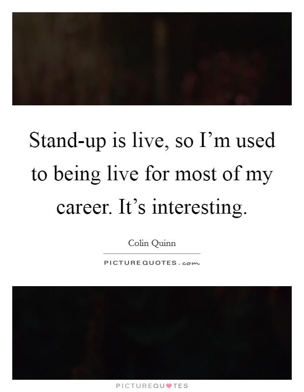 Stand-up is live, so I'm used to being live for most of my career. It's interesting Picture Quote #1