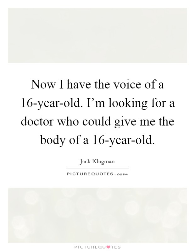 Now I have the voice of a 16-year-old. I'm looking for a doctor who could give me the body of a 16-year-old Picture Quote #1