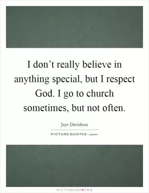 I don’t really believe in anything special, but I respect God. I go to church sometimes, but not often Picture Quote #1