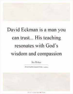 David Eckman is a man you can trust... His teaching resonates with God’s wisdom and compassion Picture Quote #1