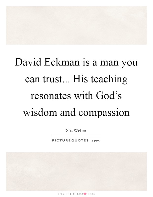 David Eckman is a man you can trust... His teaching resonates with God's wisdom and compassion Picture Quote #1