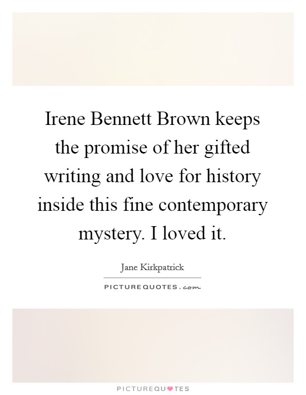 Irene Bennett Brown keeps the promise of her gifted writing and love for history inside this fine contemporary mystery. I loved it Picture Quote #1