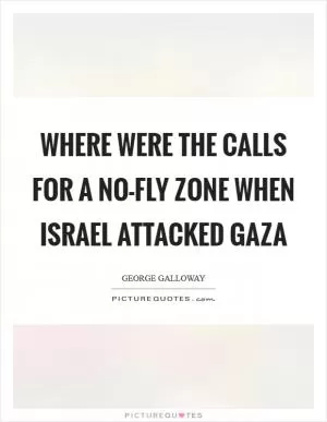 Where were the calls for a no-fly zone when Israel attacked Gaza Picture Quote #1