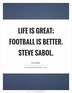 Life is great; football is better. Steve Sabol Picture Quote #1