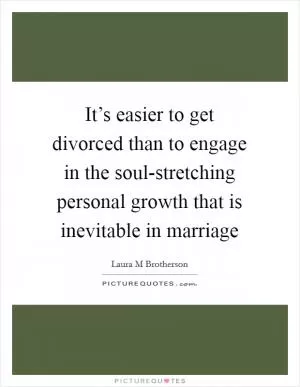 It’s easier to get divorced than to engage in the soul-stretching personal growth that is inevitable in marriage Picture Quote #1