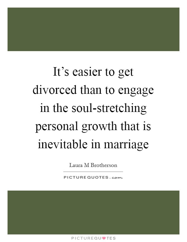 It's easier to get divorced than to engage in the soul-stretching personal growth that is inevitable in marriage Picture Quote #1
