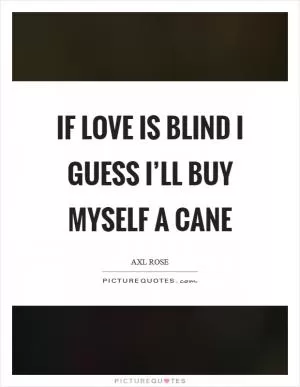 If love is blind I guess I’ll buy myself a cane Picture Quote #1