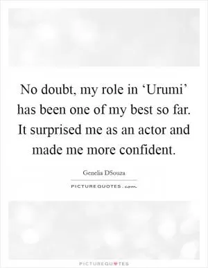 No doubt, my role in ‘Urumi’ has been one of my best so far. It surprised me as an actor and made me more confident Picture Quote #1