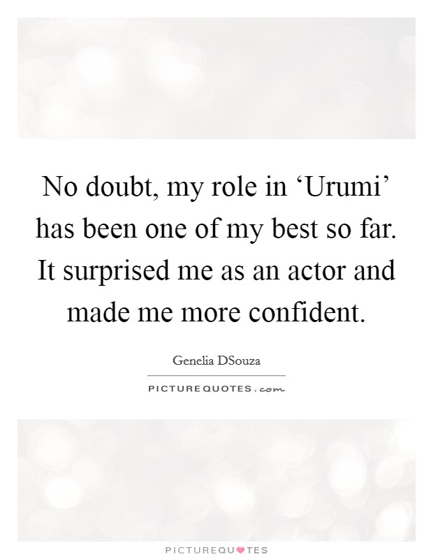 No doubt, my role in ‘Urumi' has been one of my best so far. It surprised me as an actor and made me more confident Picture Quote #1