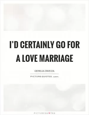 I’d certainly go for a love marriage Picture Quote #1