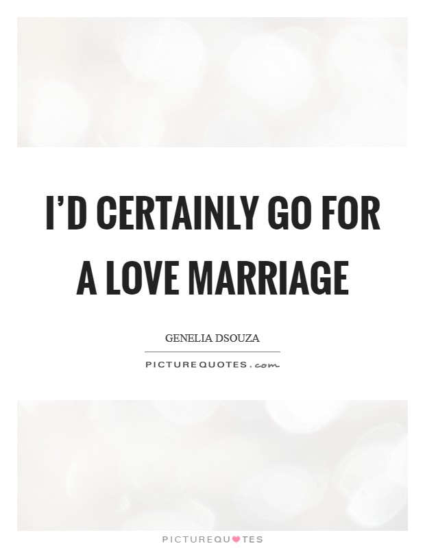 I'd certainly go for a love marriage Picture Quote #1