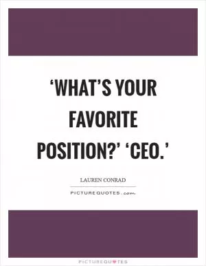 ‘What’s your favorite position?’ ‘CEO.’ Picture Quote #1